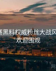 每日大赛黑料权威粉丝大战风向研判，欢迎围观