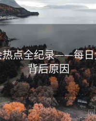 最新社会热点全纪录——每日大赛吃瓜背后原因