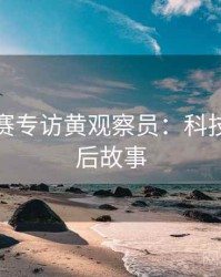 每日大赛专访黄观察员：科技黑幕幕后故事