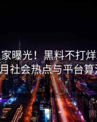 0699. 独家曝光！黑料不打烊2022年11月社会热点与平台算法