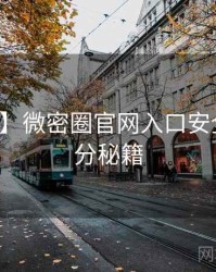 【全网】微密圈官网入口安全攻略上分秘籍