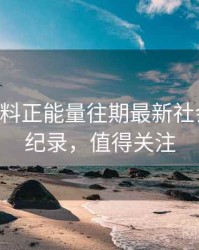 0415. 黑料正能量往期最新社会热点全纪录，值得关注