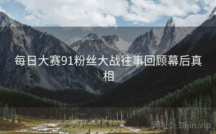 每日大赛91粉丝大战往事回顾幕后真相