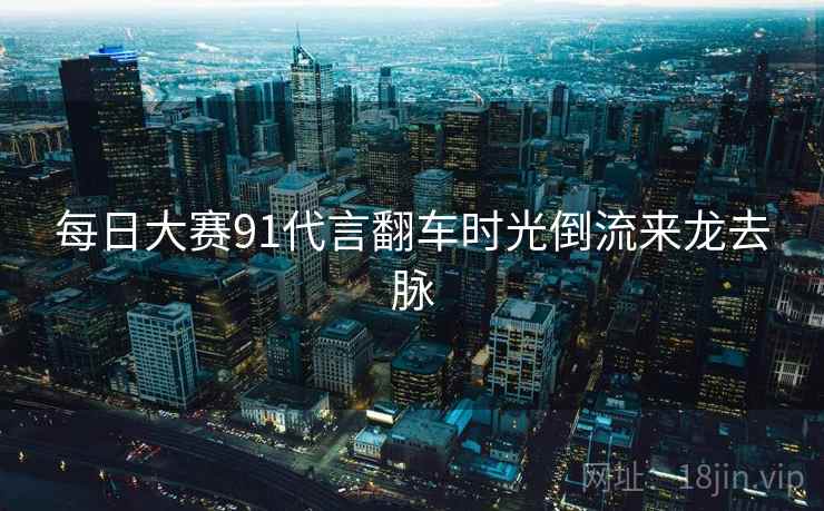 每日大赛91代言翻车时光倒流来龙去脉