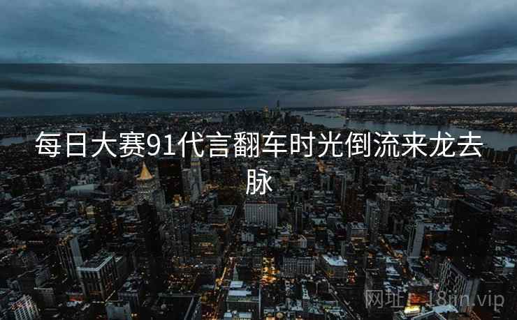 每日大赛91代言翻车时光倒流来龙去脉