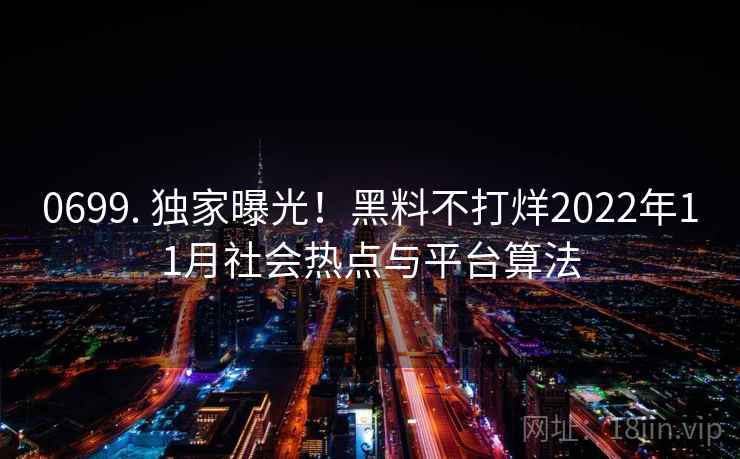 0699. 独家曝光！黑料不打烊2022年11月社会热点与平台算法