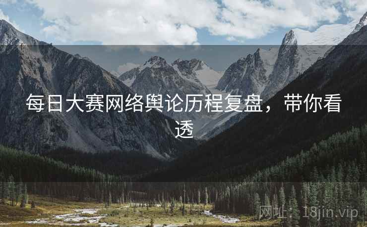每日大赛网络舆论历程复盘，带你看透