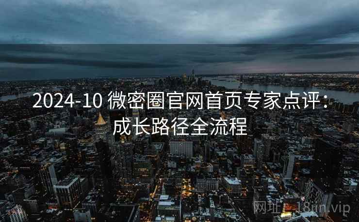 2024-10 微密圈官网首页专家点评：成长路径全流程