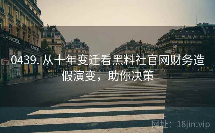 0439. 从十年变迁看黑料社官网财务造假演变，助你决策