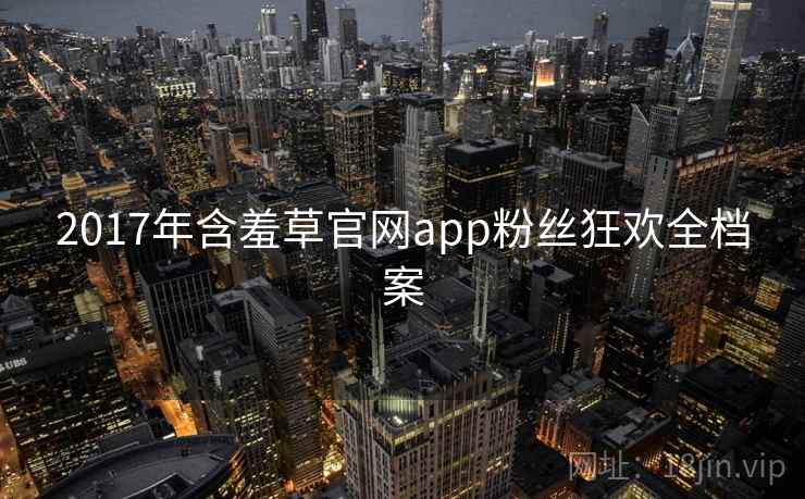 2017年含羞草官网app粉丝狂欢全档案
