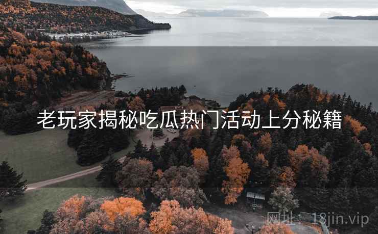 老玩家揭秘吃瓜热门活动上分秘籍