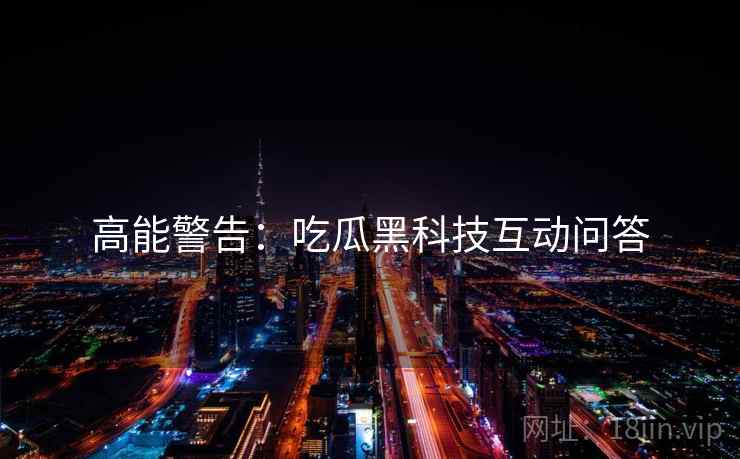 高能警告：吃瓜黑科技互动问答