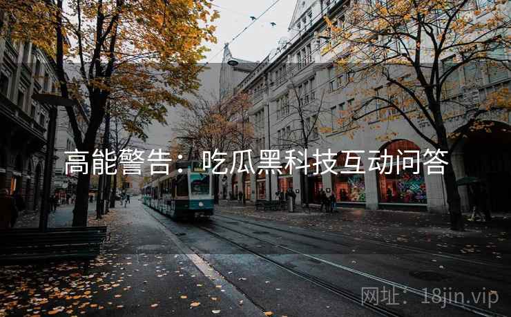 高能警告：吃瓜黑科技互动问答