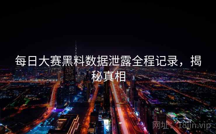 每日大赛黑料数据泄露全程记录，揭秘真相