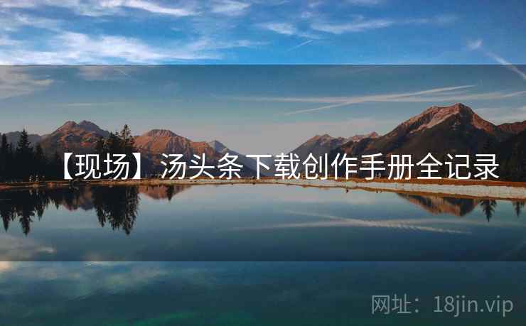 【现场】汤头条下载创作手册全记录