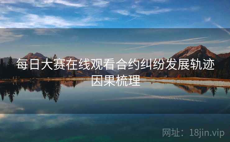 每日大赛在线观看合约纠纷发展轨迹因果梳理