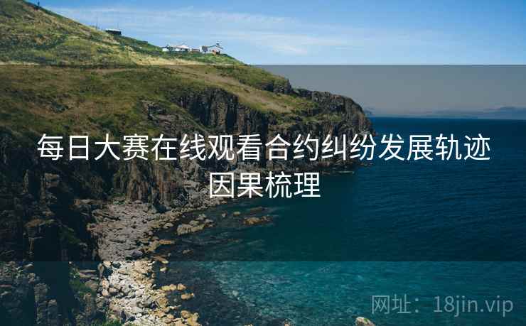 每日大赛在线观看合约纠纷发展轨迹因果梳理