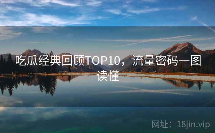 吃瓜经典回顾TOP10，流量密码一图读懂