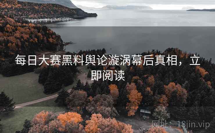 每日大赛黑料舆论漩涡幕后真相，立即阅读