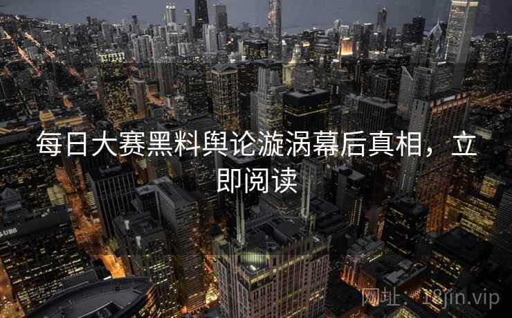 每日大赛黑料舆论漩涡幕后真相，立即阅读