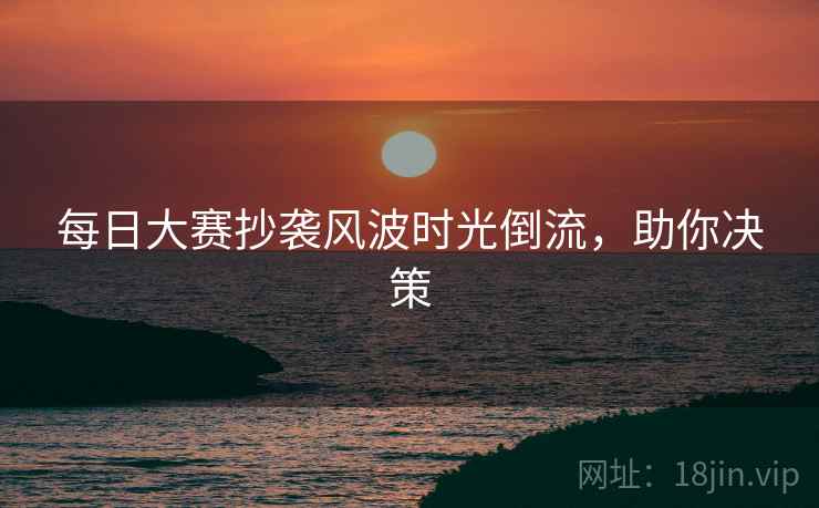 每日大赛抄袭风波时光倒流，助你决策