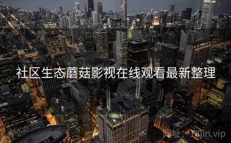 社区生态蘑菇影视在线观看最新整理