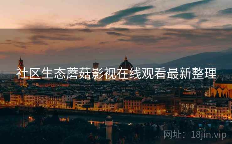 社区生态蘑菇影视在线观看最新整理