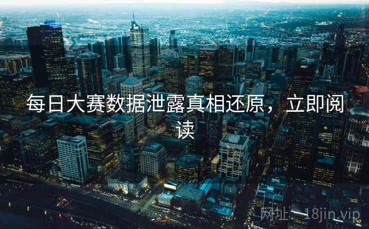 每日大赛数据泄露真相还原，立即阅读