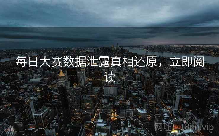 每日大赛数据泄露真相还原，立即阅读