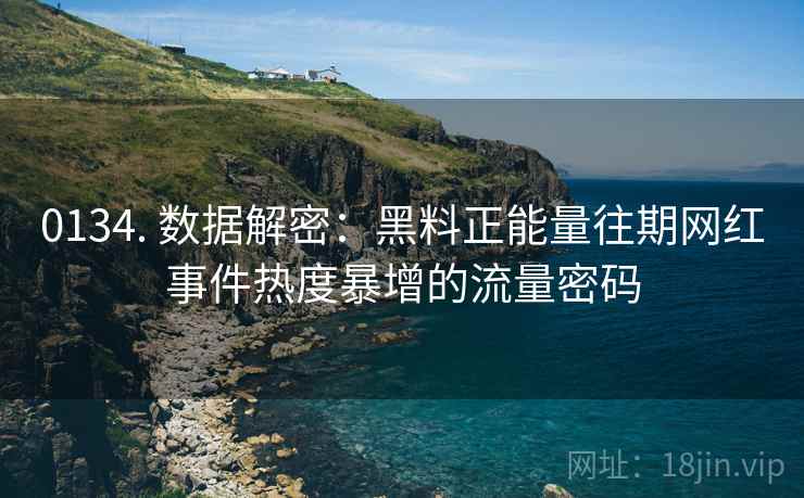 0134. 数据解密：黑料正能量往期网红事件热度暴增的流量密码