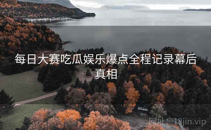 每日大赛吃瓜娱乐爆点全程记录幕后真相