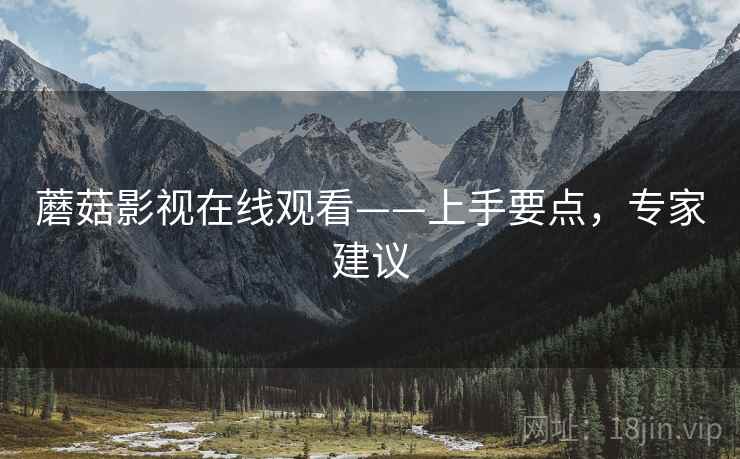 蘑菇影视在线观看——上手要点，专家建议