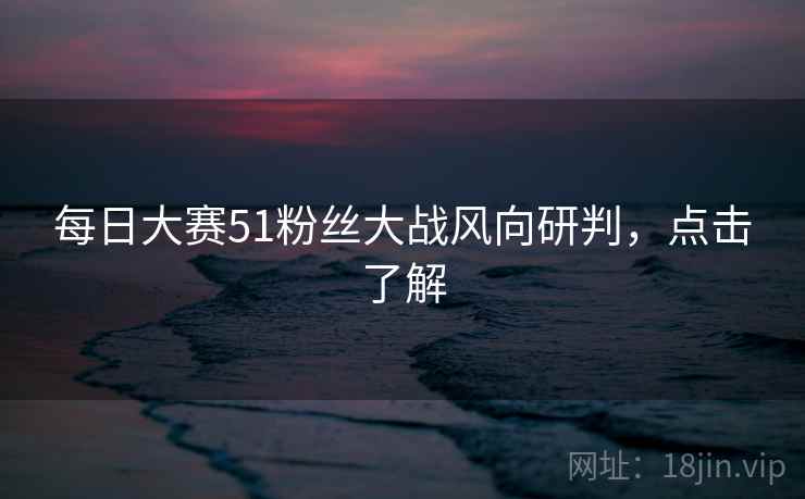 每日大赛51粉丝大战风向研判，点击了解