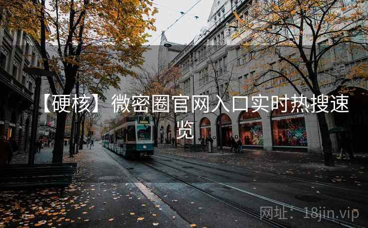 【硬核】微密圈官网入口实时热搜速览