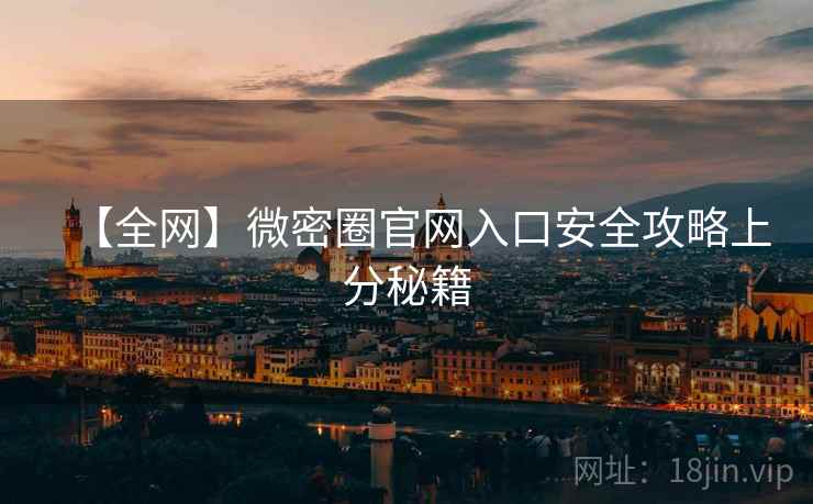 【全网】微密圈官网入口安全攻略上分秘籍