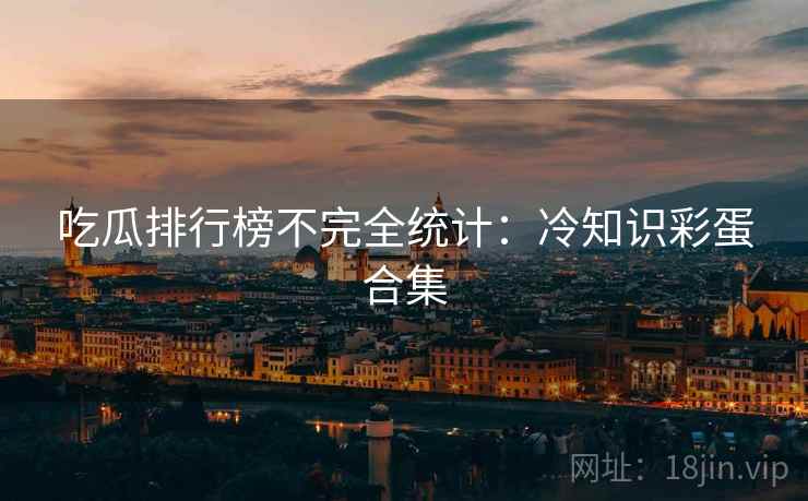 吃瓜排行榜不完全统计：冷知识彩蛋合集