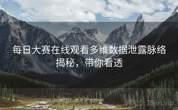 每日大赛在线观看多维数据泄露脉络揭秘，带你看透