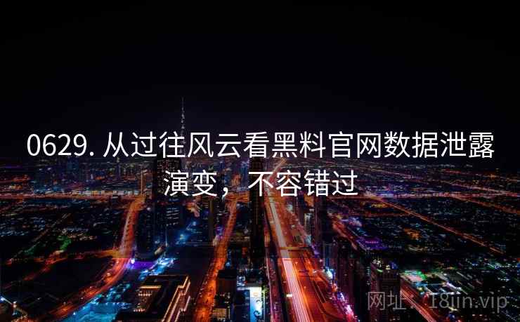 0629. 从过往风云看黑料官网数据泄露演变，不容错过
