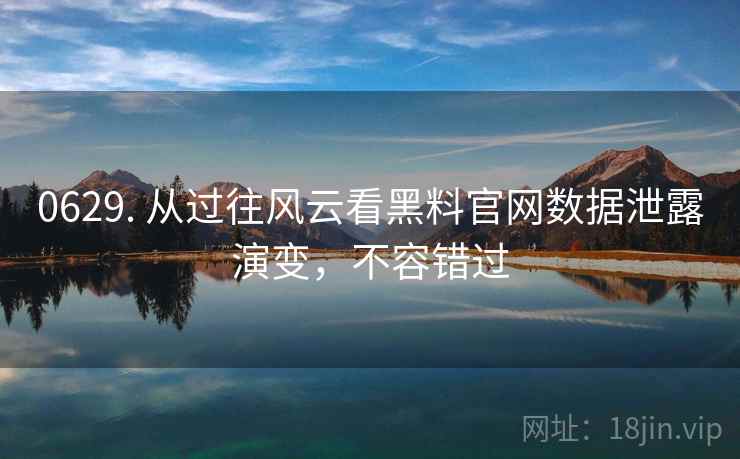 0629. 从过往风云看黑料官网数据泄露演变，不容错过