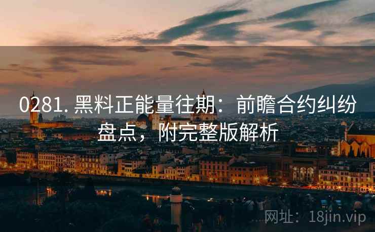 0281. 黑料正能量往期：前瞻合约纠纷盘点，附完整版解析