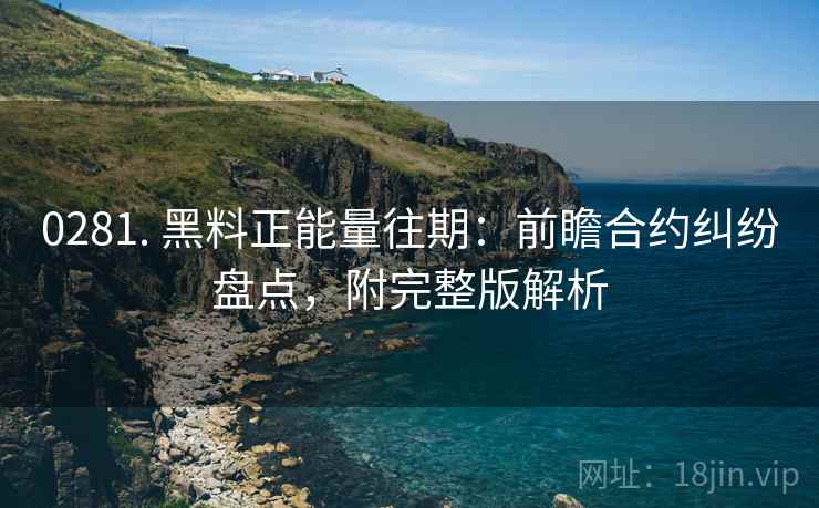 0281. 黑料正能量往期：前瞻合约纠纷盘点，附完整版解析