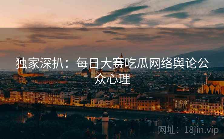 独家深扒：每日大赛吃瓜网络舆论公众心理