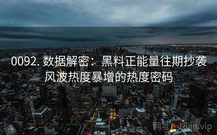0092. 数据解密：黑料正能量往期抄袭风波热度暴增的热度密码