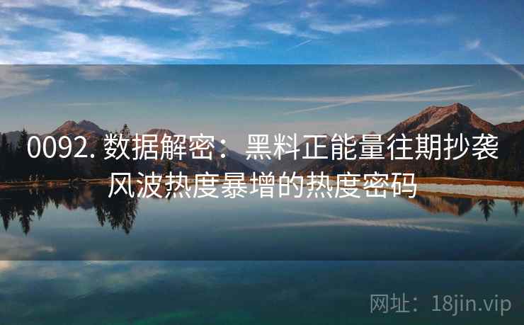 0092. 数据解密：黑料正能量往期抄袭风波热度暴增的热度密码