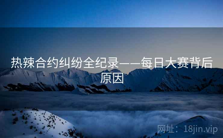 热辣合约纠纷全纪录——每日大赛背后原因